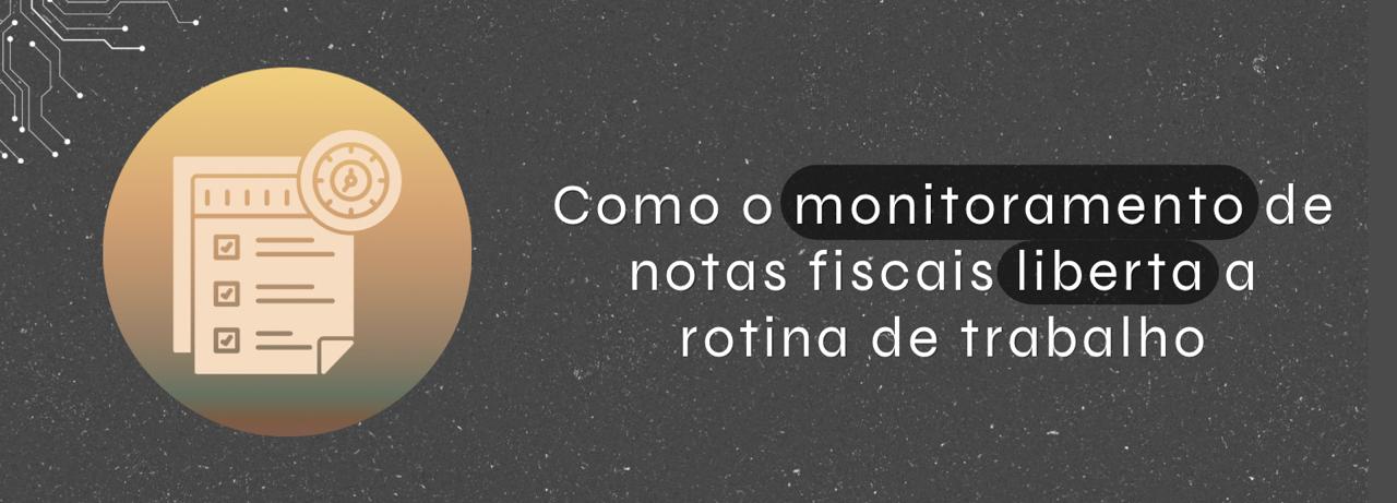 Como o monitoramento de notas fiscais liberta a rotina de trabalho